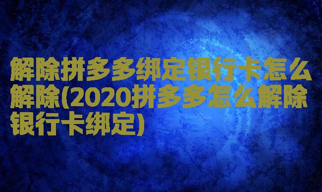 解除拼多多绑定银行卡怎么解除(2020拼多多怎么解除银行卡绑定)