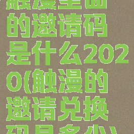 触漫里面的邀请码是什么2020(触漫的邀请兑换码是多少)