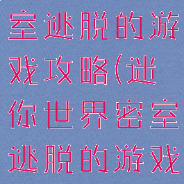 迷你世界密室逃脱的游戏攻略(迷你世界密室逃脱的游戏攻略视频)