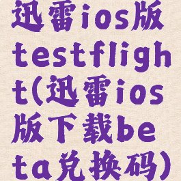 迅雷ios版testflight(迅雷ios版下载beta兑换码)