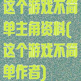 这个游戏不简单主角资料(这个游戏不简单作者)