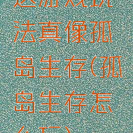 这游戏玩法真像孤岛生存(孤岛生存怎么玩)