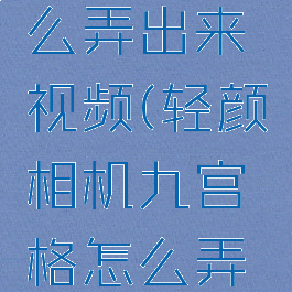 轻颜相机九宫格怎么弄出来视频(轻颜相机九宫格怎么弄出来视频教程)