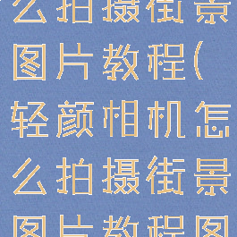 轻颜相机怎么拍摄街景图片教程(轻颜相机怎么拍摄街景图片教程图解)