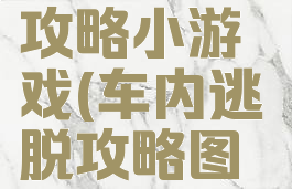 车内逃脱2攻略小游戏(车内逃脱攻略图解法)