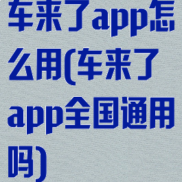 车来了app怎么用(车来了app全国通用吗)