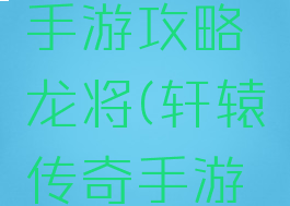 轩辕传奇手游攻略龙将(轩辕传奇手游彩龙)