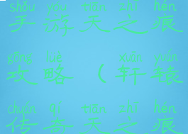 轩辕传奇是手游天之痕攻略(轩辕传奇天之痕怎么打)