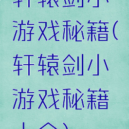 轩辕剑小游戏秘籍(轩辕剑小游戏秘籍大全)