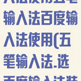 输入法百度输入法使用五笔输入法百度输入法使用(五笔输入法.选百度输入法装)