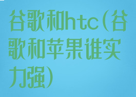 谷歌和htc(谷歌和苹果谁实力强)