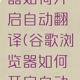 谷歌浏览器如何开启自动翻译(谷歌浏览器如何开启自动翻译功能)