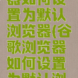 谷歌浏览器如何设置为默认浏览器(谷歌浏览器如何设置为默认浏览器模式)