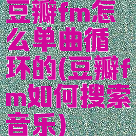 豆瓣fm怎么单曲循环的(豆瓣fm如何搜索音乐)