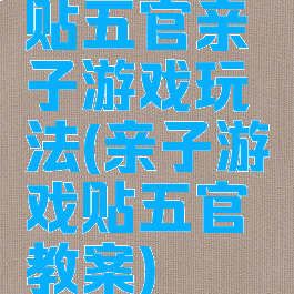 贴五官亲子游戏玩法(亲子游戏贴五官教案)