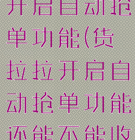 货拉拉怎么开启自动抢单功能(货拉拉开启自动抢单功能还能不能收到)