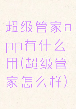 超级管家app有什么用(超级管家怎么样)