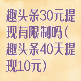 趣头条30元提现有限制吗(趣头条40天提现10元)