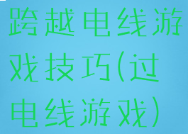 跨越电线游戏技巧(过电线游戏)