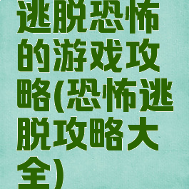 逃脱恐怖的游戏攻略(恐怖逃脱攻略大全)