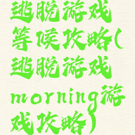 逃脱游戏等候攻略(逃脱游戏morning游戏攻略)