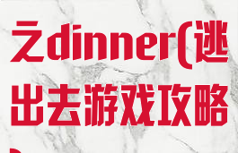 逃脱游戏攻略之dinner(逃出去游戏攻略)