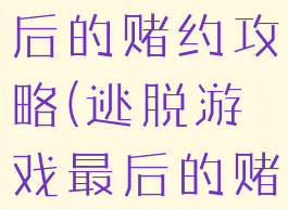 逃脱游戏最后的赌约攻略(逃脱游戏最后的赌约破解)