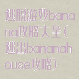 逃脱游戏banana攻略大全(逃出bananahouse攻略)