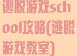 逃脱游戏school攻略(逃脱游戏教室)