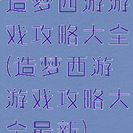 造梦西游游戏攻略大全(造梦西游游戏攻略大全最新)