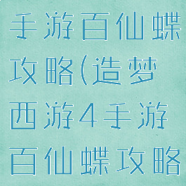 造梦西游4手游百仙蝶攻略(造梦西游4手游百仙蝶攻略图)