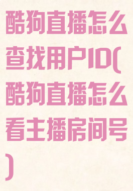 酷狗直播怎么查找用户ID(酷狗直播怎么看主播房间号)