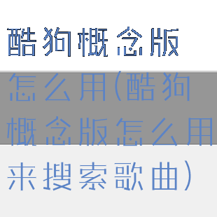 酷狗概念版怎么用(酷狗概念版怎么用来搜索歌曲)