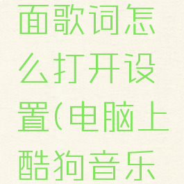 酷狗音乐电脑版桌面歌词怎么打开设置(电脑上酷狗音乐桌面歌词怎么打开)