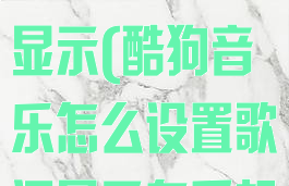 酷狗音乐怎么设置歌词全部显示(酷狗音乐怎么设置歌词显示在手机上)