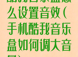 酷我音乐盒怎么设置音效(手机酷我音乐盒如何调大音量)