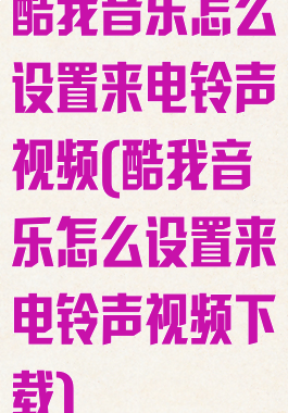 酷我音乐怎么设置来电铃声视频(酷我音乐怎么设置来电铃声视频下载)