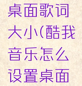 酷我音乐怎么设置桌面歌词大小(酷我音乐怎么设置桌面歌词大小不一样)