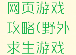 野外求生网页游戏攻略(野外求生游戏手游大全)