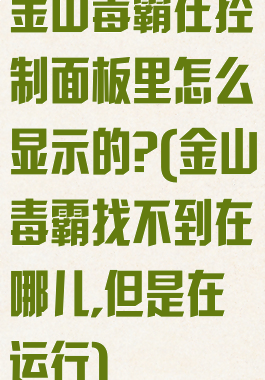 金山毒霸在控制面板里怎么显示的?(金山毒霸找不到在哪儿,但是在运行)