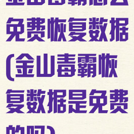 金山毒霸怎么免费恢复数据(金山毒霸恢复数据是免费的吗)