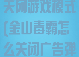 金山毒霸怎么关闭游戏模式(金山毒霸怎么关闭广告弹窗)