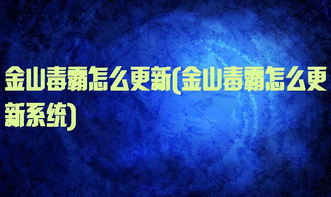 金山毒霸怎么更新(金山毒霸怎么更新系统)