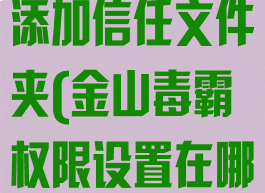 金山毒霸怎么添加信任文件夹(金山毒霸权限设置在哪)