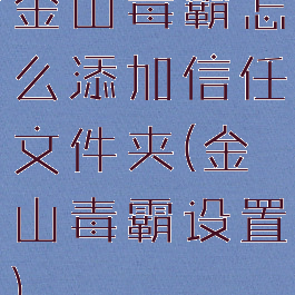 金山毒霸怎么添加信任文件夹(金山毒霸设置)