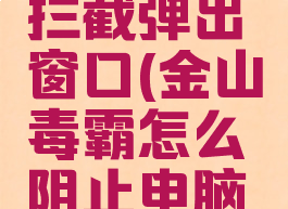 金山毒霸怎么设置拦截弹出窗口(金山毒霸怎么阻止电脑弹出来的广告)