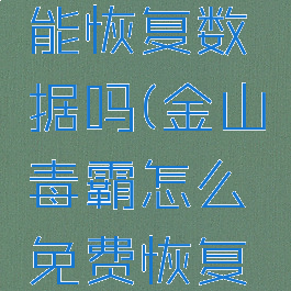 金山毒霸能恢复数据吗(金山毒霸怎么免费恢复数据)