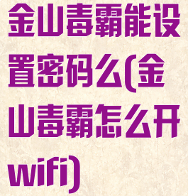 金山毒霸能设置密码么(金山毒霸怎么开wifi)