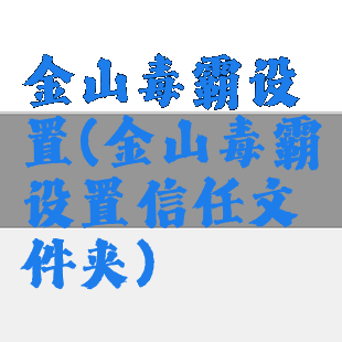 金山毒霸设置(金山毒霸设置信任文件夹)