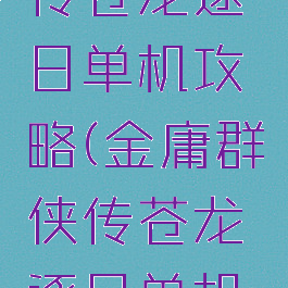 金庸群侠传苍龙逐日单机攻略(金庸群侠传苍龙逐日单机攻略图文)